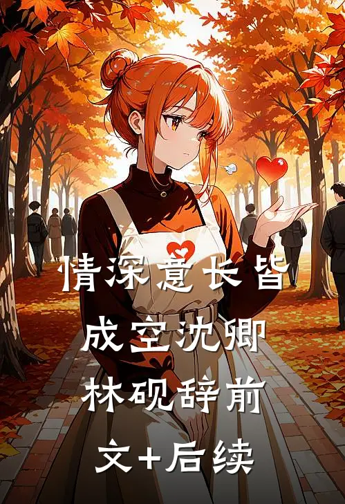 情深意长皆成空沈卿林砚辞前文+后续