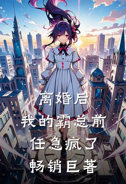 离婚后，我的霸总前任急疯了畅销巨著