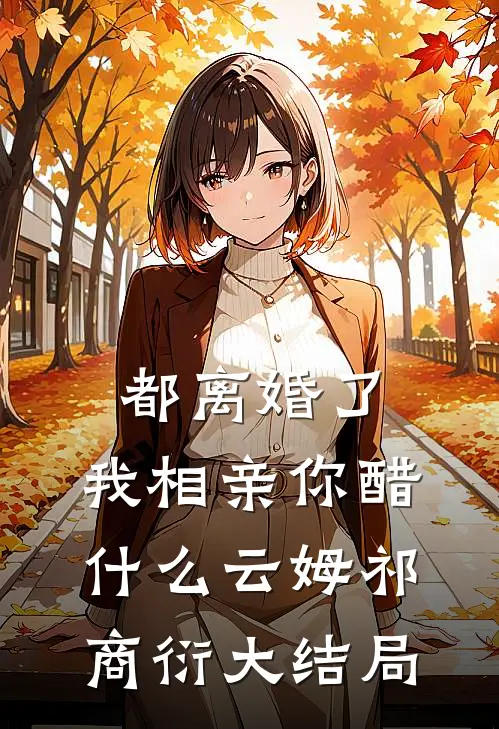 都离婚了，我相亲你醋什么云姆祁商衍大结局