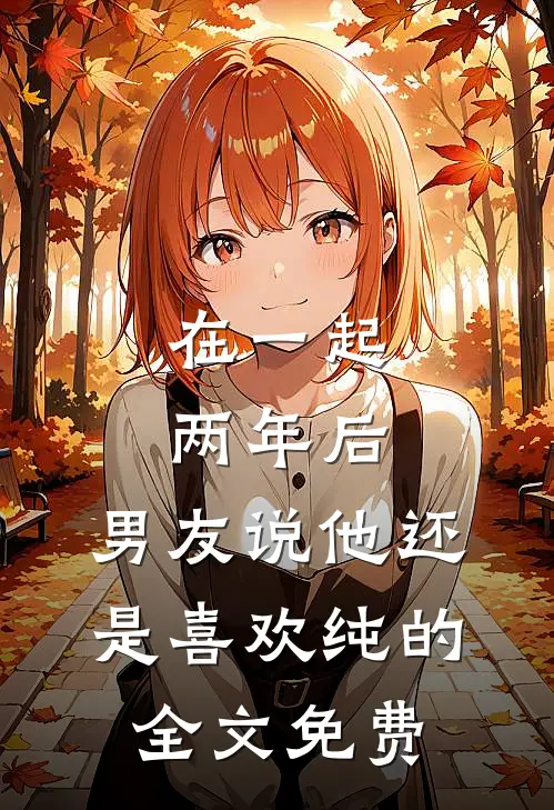 在一起两年后，男友说他还是喜欢纯的全文免费