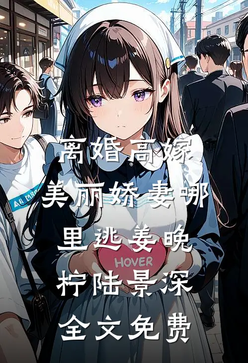 离婚高嫁：美丽娇妻哪里逃姜晚柠陆景深全文免费