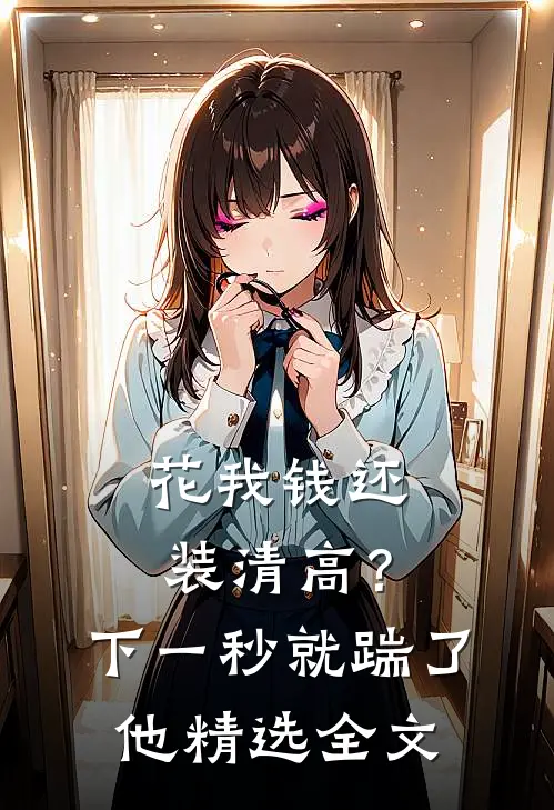 花我钱还装清高？下一秒就踹了他精选全文