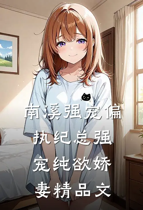 南溪强宠偏执纪总强宠纯欲娇妻精品文