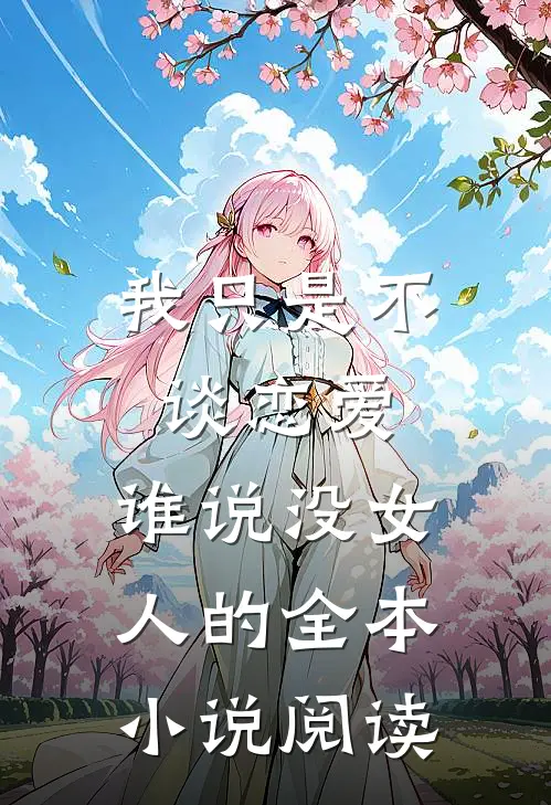 我只是不谈恋爱，谁说没女人的全本小说阅读