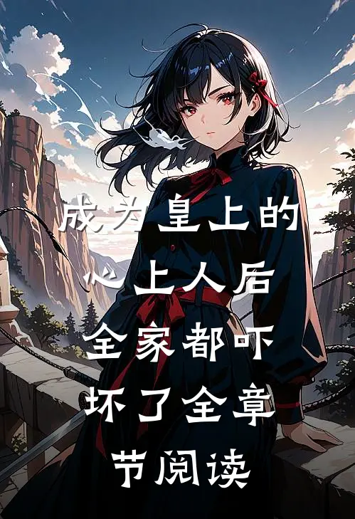 成为皇上的心上人后,全家都吓坏了全章节阅读