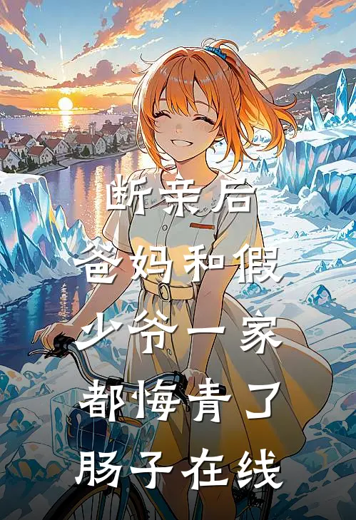 断亲后，爸妈和假少爷一家都悔青了肠子在线