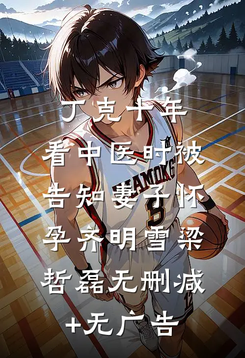 丁克十年，看中医时被告知妻子怀孕齐明雪梁哲磊无删减+无广告
