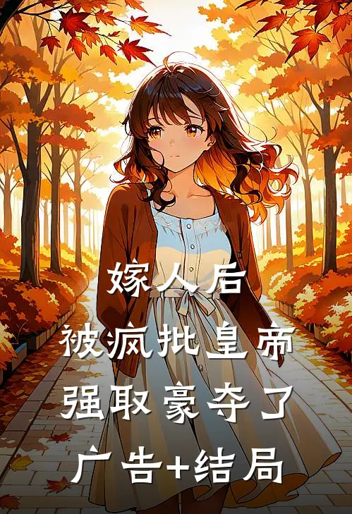 嫁人后，被疯批皇帝强取豪夺了广告+结局