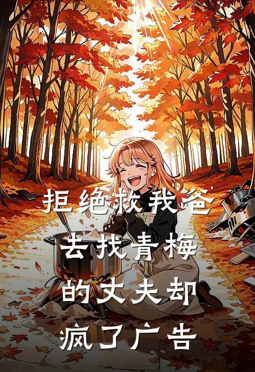 拒绝救我爸，去找青梅的丈夫却疯了广告