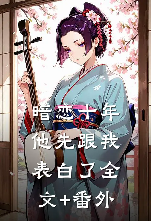 暗恋十年，他先跟我表白了全文+番外