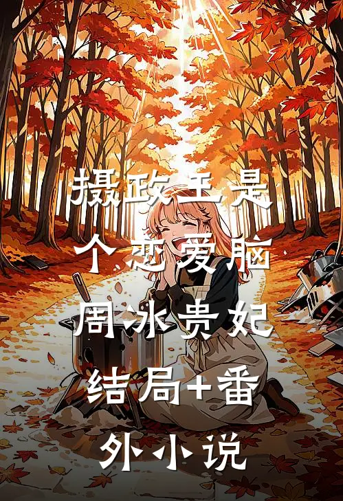 摄政王是个恋爱脑。周冰贵妃结局+番外小说