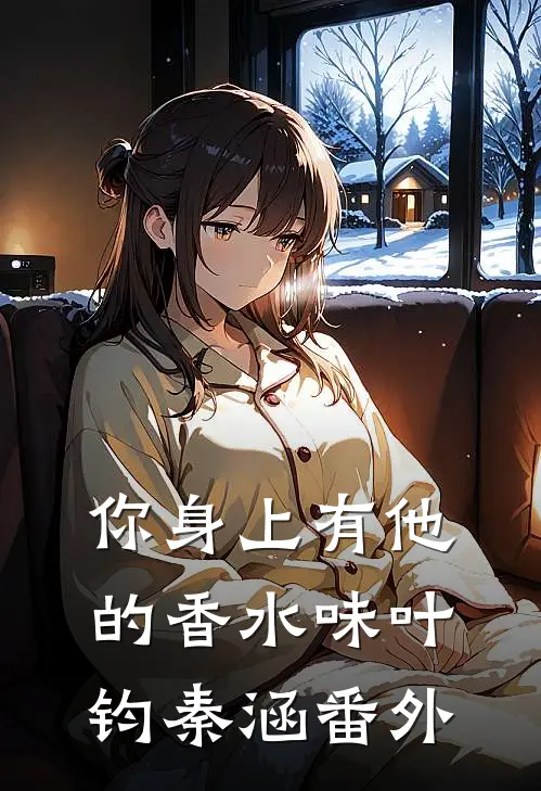 你身上有他的香水味叶钧秦涵 番外