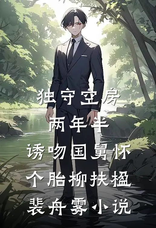 独守空房两年半，诱吻国舅怀个胎柳扶楹裴舟雾小说