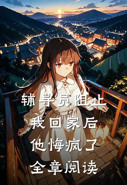辅导员阻止我回家后，他悔疯了全章阅读