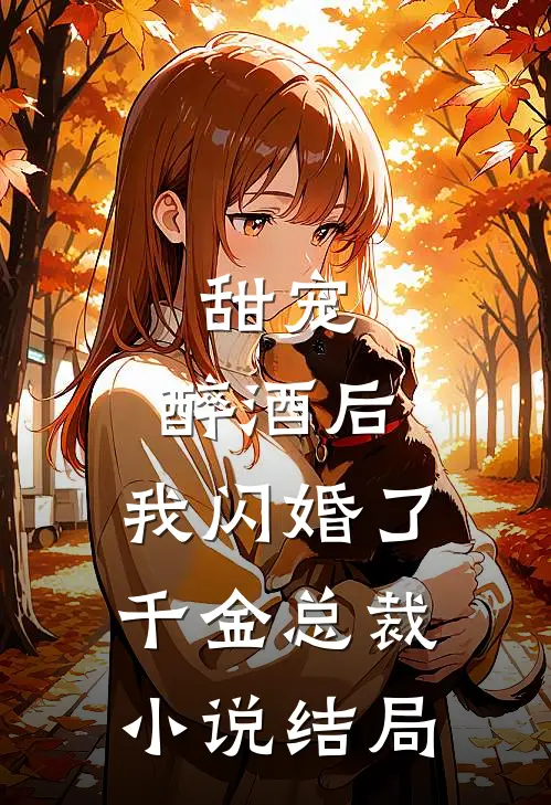 甜宠：醉酒后，我闪婚了千金总裁小说结局