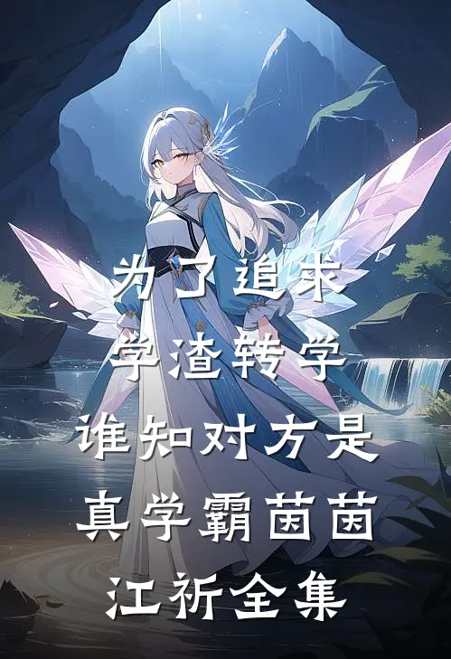 为了追求学渣转学，谁知对方是真学霸茵茵江祈全集