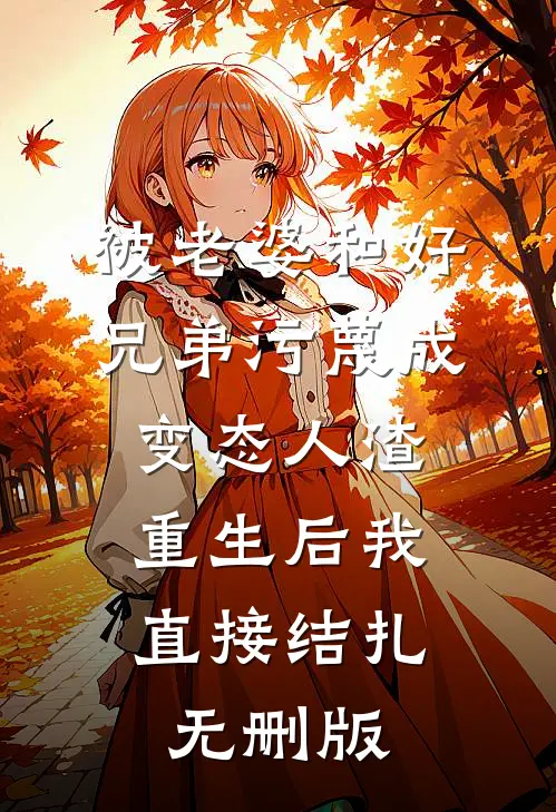 被老婆和好兄弟污蔑成变态人渣，重生后我直接结扎无删版