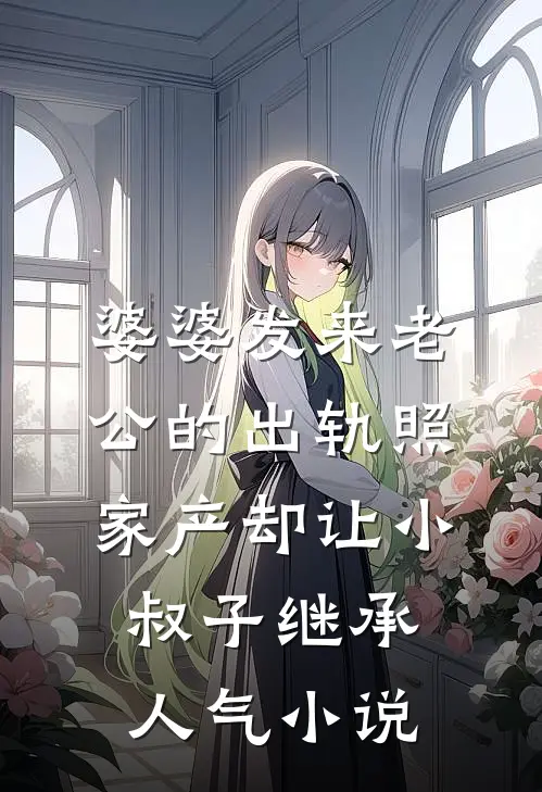 婆婆发来老公的出轨照，家产却让小叔子继承人气小说