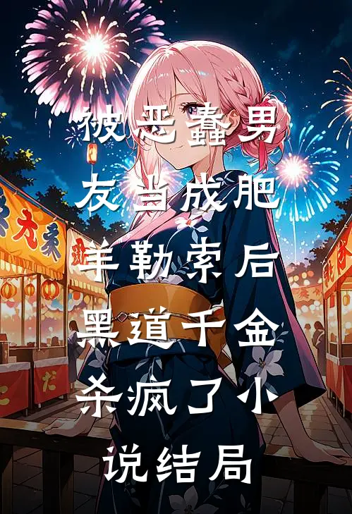 被恶蠢男友当成肥羊勒索后，黑道千金杀疯了小说结局