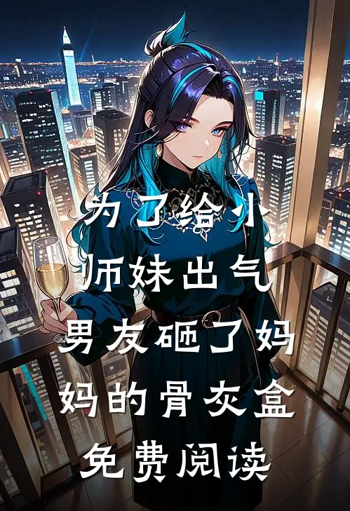 为了给小师妹出气，男友砸了妈妈的骨灰盒免费阅读