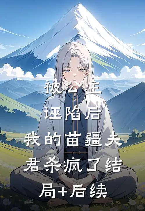 被公主诬陷后，我的苗疆夫君杀疯了结局+后续