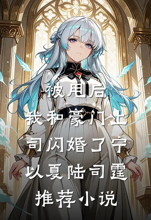 被甩后，我和豪门上司闪婚了(宁以夏陆司霆)推荐小说