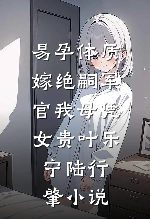 易孕体质，嫁绝嗣军官我母凭女贵叶乐宁陆行肇小说