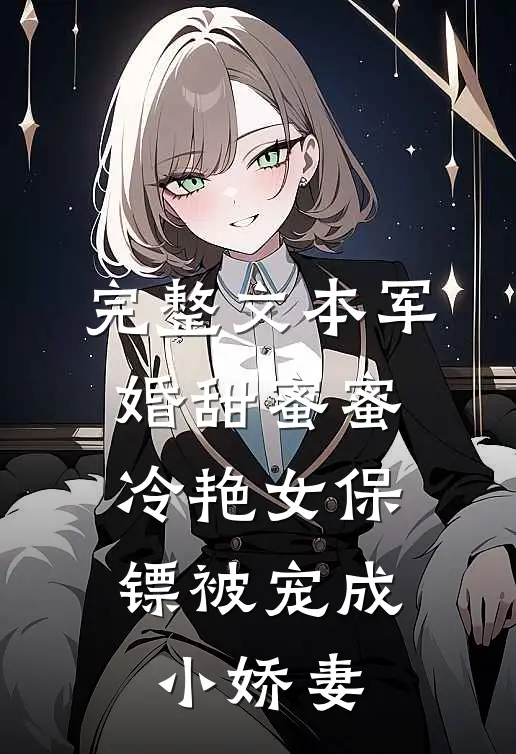 完整文本军婚甜蜜蜜：冷艳女保镖被宠成小娇妻