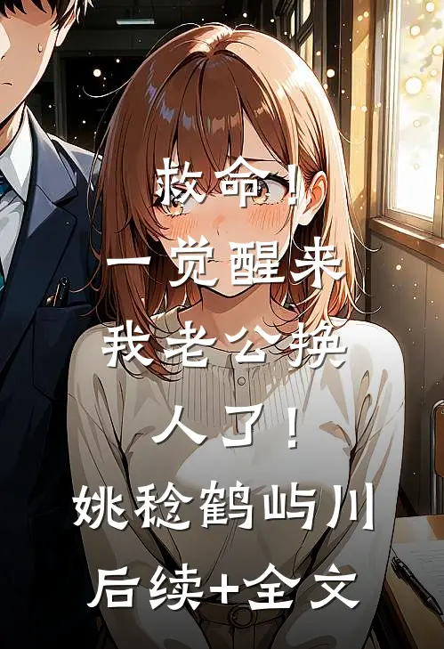 救命！一觉醒来我老公换人了！姚稔鹤屿川后续+全文
