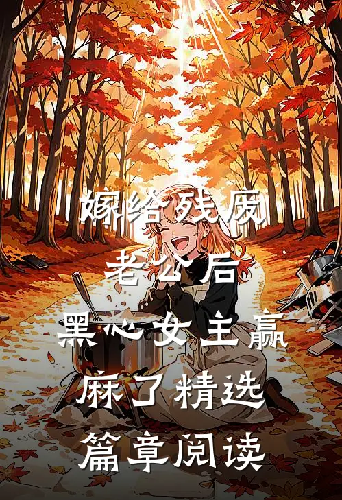 嫁给残废老公后，黑心女主赢麻了精选篇章阅读