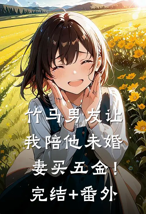 竹马男友让我陪他未婚妻买五金！完结+番外