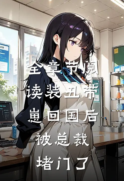 全章节阅读装丑带崽回国后，被总裁堵门了