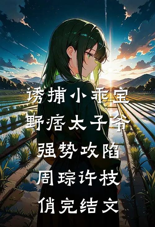 诱捕小乖宝，野痞太子爷强势攻陷周琮许枝俏完结文