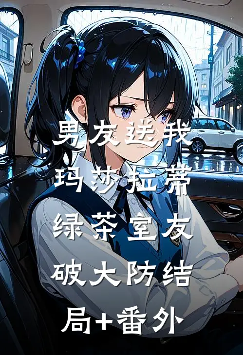 男友送我玛莎拉蒂，绿茶室友破大防结局+番外