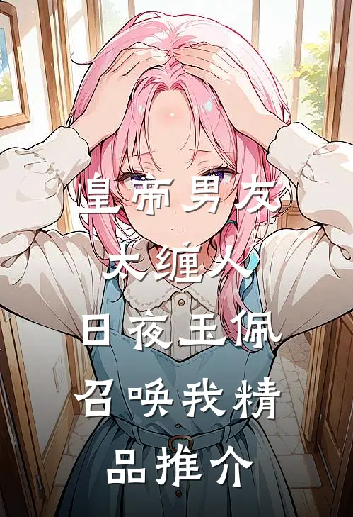 皇帝男友太缠人，日夜玉佩召唤我精品推介