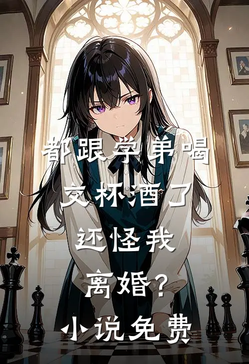 都跟学弟喝交杯酒了,还怪我离婚?免费阅读