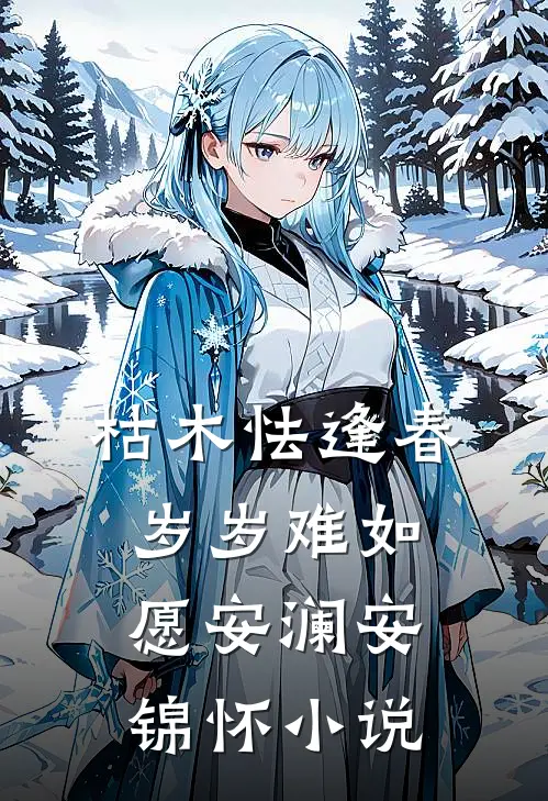 枯木怯逢春，岁岁难如愿安澜安锦怀小说