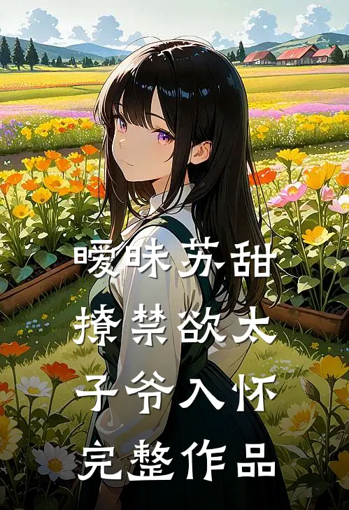 暧昧苏甜：撩禁欲太子爷入怀完整作品