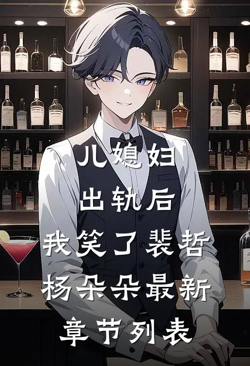儿媳妇出轨后，我笑了裴哲杨朵朵最新章节列表