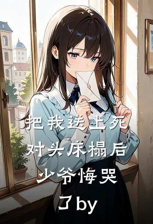 把我送上死对头床榻后，少爷悔哭了by