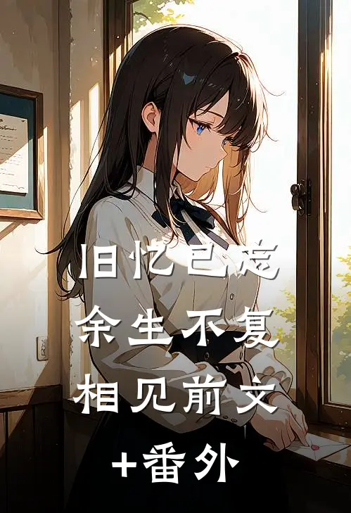 旧忆已忘，余生不复相见前文+番外