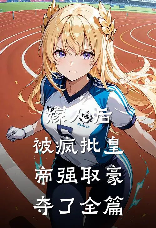 嫁人后，被疯批皇帝强取豪夺了全篇