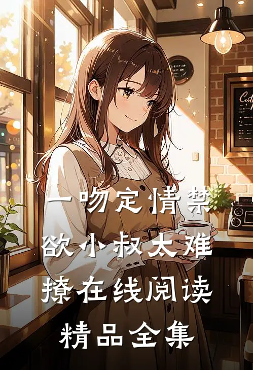 一吻定情禁欲小叔太难撩在线阅读精品全集