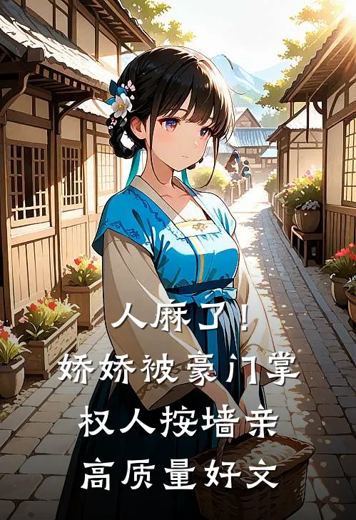 人麻了！娇娇被豪门掌权人按墙亲高质量好文