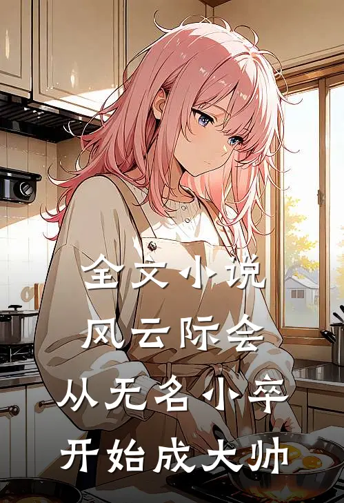 全文小说风云际会：从无名小卒开始成大帅