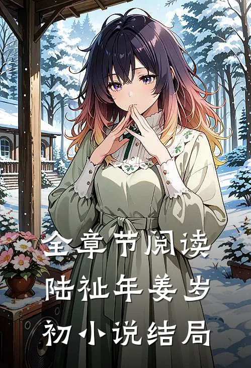 全章节阅读陆祉年姜岁初小说结局