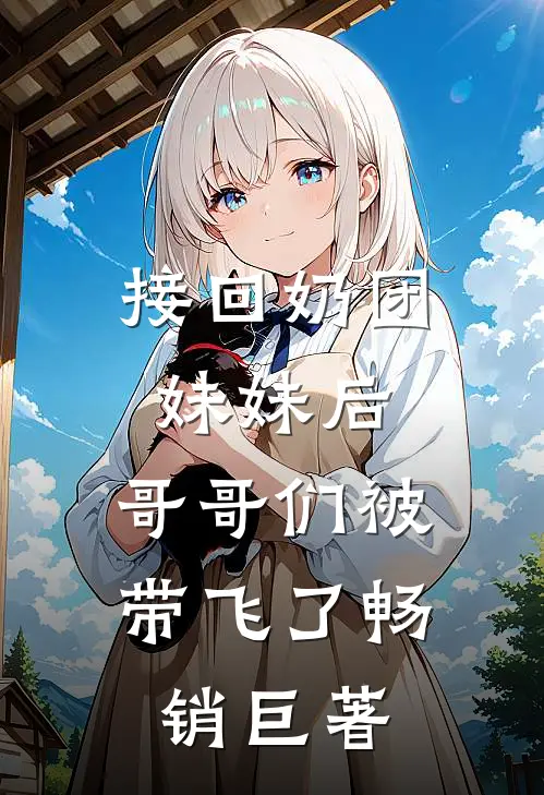 接回奶团妹妹后，哥哥们被带飞了畅销巨著