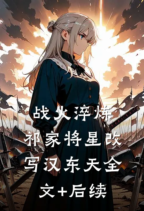 战火淬炼：祁家将星改写汉东天全文+后续