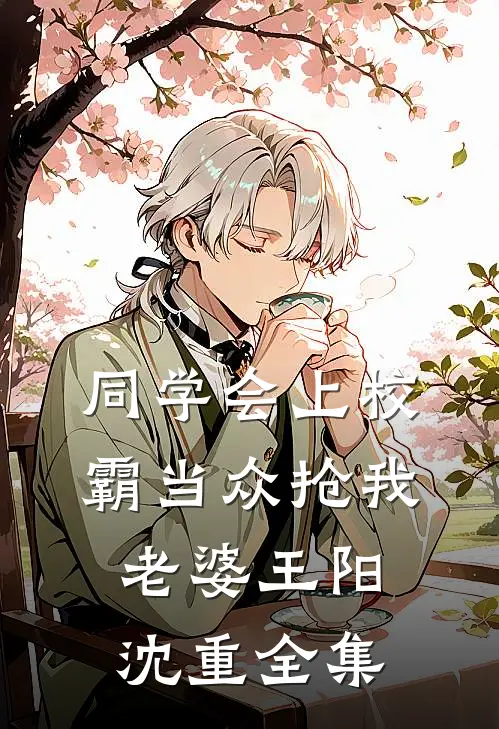 同学会上校霸当众抢我老婆王阳沈重 全集