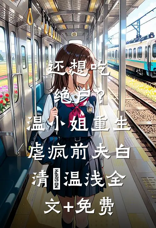 还想吃绝户？温小姐重生虐疯前夫白清玥温浅全文+免费